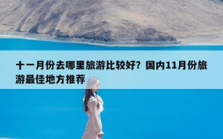 十一月份去哪里旅游比较好？国内11月份旅游最佳地方推荐