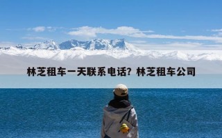 林芝租车一天联系电话？林芝租车公司