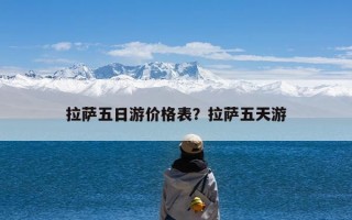 拉萨五日游价格表？拉萨五天游