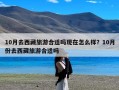 10月去西藏旅游合适吗现在怎么样？10月份去西藏旅游合适吗