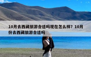 10月去西藏旅游合适吗现在怎么样？10月份去西藏旅游合适吗