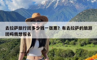 去拉萨旅行团多少钱一张票？有去拉萨的旅游团吗我想报名