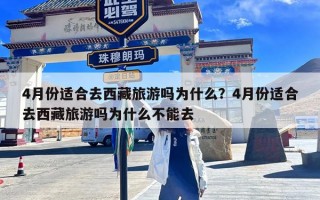 4月份适合去西藏旅游吗为什么？4月份适合去西藏旅游吗为什么不能去