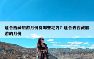 适合西藏旅游月份有哪些地方？适合去西藏旅游的月份