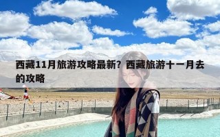 西藏11月旅游攻略最新？西藏旅游十一月去的攻略