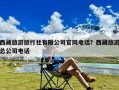 西藏旅游旅行社有限公司官网电话？西藏旅游总公司电话