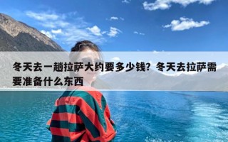 冬天去一趟拉萨大约要多少钱？冬天去拉萨需要准备什么东西