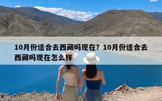 10月份适合去西藏吗现在？10月份适合去西藏吗现在怎么样