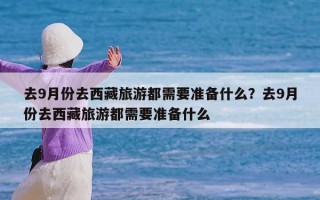 去9月份去西藏旅游都需要准备什么？去9月份去西藏旅游都需要准备什么