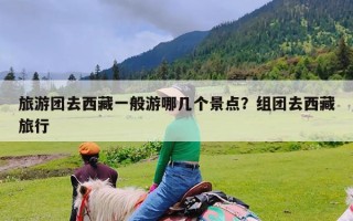 旅游团去西藏一般游哪几个景点？组团去西藏旅行