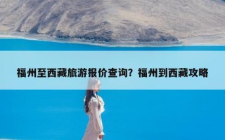 福州至西藏旅游报价查询？福州到西藏攻略