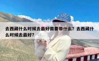 去西藏什么时候去最好需要带什么？去西藏什么时候去最好?