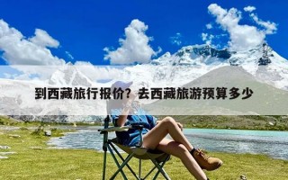 到西藏旅行报价？去西藏旅游预算多少