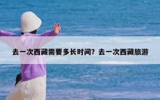 去一次西藏需要多长时间？去一次西藏旅游