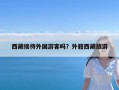 西藏接待外国游客吗？外籍西藏旅游