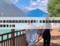 长春到西藏旅游团报价老年？长春去西藏旅游需要多少钱