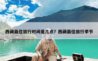 西藏最佳旅行时间是几点？西藏最佳旅行季节