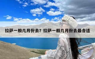 拉萨一般几月份去？拉萨一般几月份去最合适