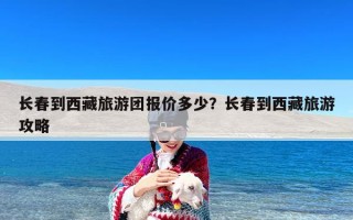 长春到西藏旅游团报价多少？长春到西藏旅游攻略