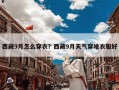 西藏9月怎么穿衣？西藏9月天气穿啥衣服好