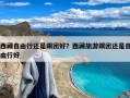 西藏自由行还是跟团好？西藏旅游跟团还是自由行好