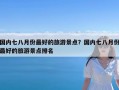 国内七八月份最好的旅游景点？国内七八月份最好的旅游景点排名