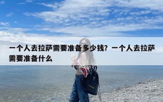 一个人去拉萨需要准备多少钱？一个人去拉萨需要准备什么