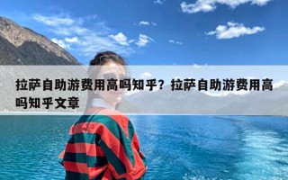 拉萨自助游费用高吗知乎？拉萨自助游费用高吗知乎文章