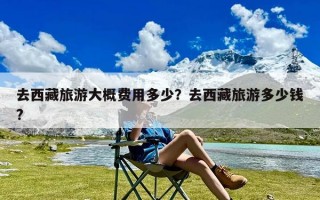 去西藏旅游大概费用多少？去西藏旅游多少钱?