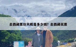 去西藏票价大概是多少钱？去西藏买票