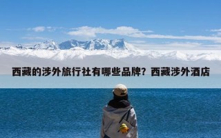 西藏的涉外旅行社有哪些品牌？西藏涉外酒店