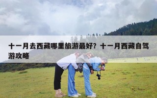 十一月去西藏哪里旅游最好？十一月西藏自驾游攻略