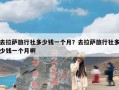 去拉萨旅行社多少钱一个月？去拉萨旅行社多少钱一个月啊