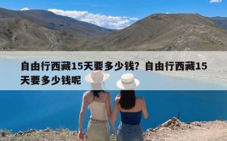 自由行西藏15天要多少钱？自由行西藏15天要多少钱呢