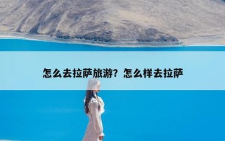 怎么去拉萨旅游？怎么样去拉萨