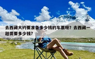 去西藏大约要准备多少钱的车票呀？去西藏一趟需要多少钱?