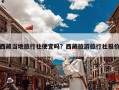 西藏当地旅行社便宜吗？西藏旅游旅行社报价