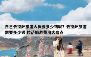 自己去拉萨旅游大概要多少钱呢？去拉萨旅游需要多少钱 拉萨旅游费用大盘点