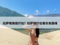 拉萨地接旅行社？拉萨旅行社报价及路线