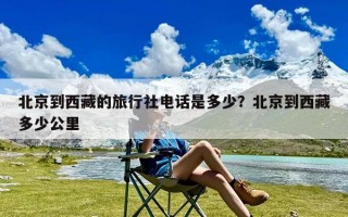 北京到西藏的旅行社电话是多少？北京到西藏多少公里