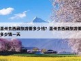 温州去西藏旅游要多少钱？温州去西藏旅游要多少钱一天