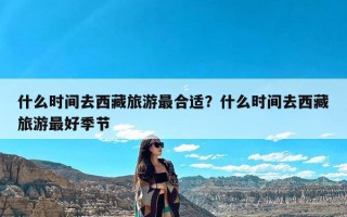 什么时间去西藏旅游最合适？什么时间去西藏旅游最好季节