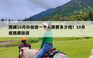 西藏10月份旅游一个人需要多少钱？10月底西藏旅游