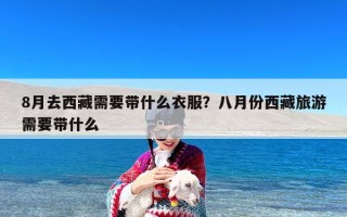 8月去西藏需要带什么衣服？八月份西藏旅游需要带什么