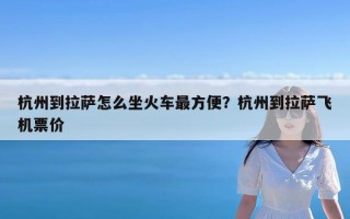 杭州到拉萨怎么坐火车最方便？杭州到拉萨飞机票价