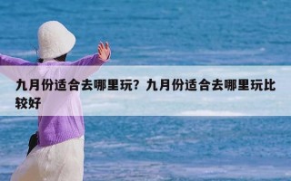 九月份适合去哪里玩？九月份适合去哪里玩比较好