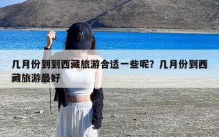 几月份到到西藏旅游合适一些呢？几月份到西藏旅游最好