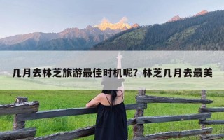 几月去林芝旅游最佳时机呢？林芝几月去最美