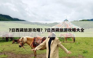 7日西藏旅游攻略？7日西藏旅游攻略大全