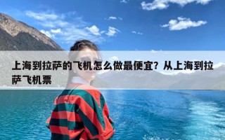 上海到拉萨的飞机怎么做最便宜？从上海到拉萨飞机票